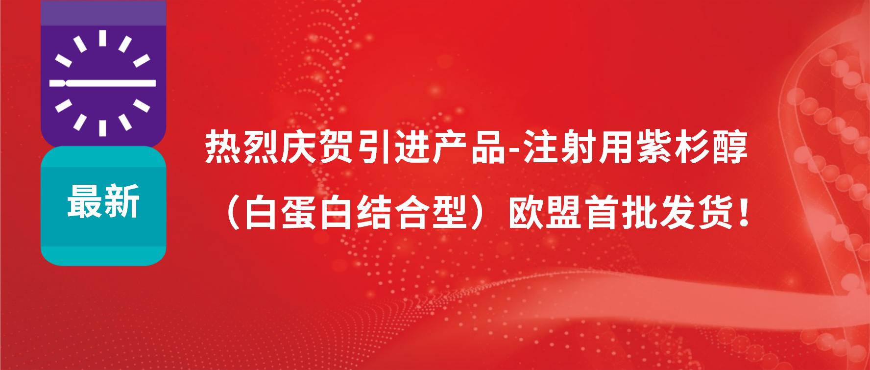 振奋人心，出海首发！引进产品白蛋白紫杉醇发往欧盟市场